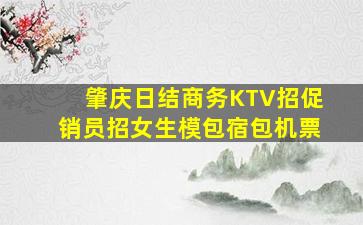 肇庆日结商务KTV招促销员招女生模包宿包机票